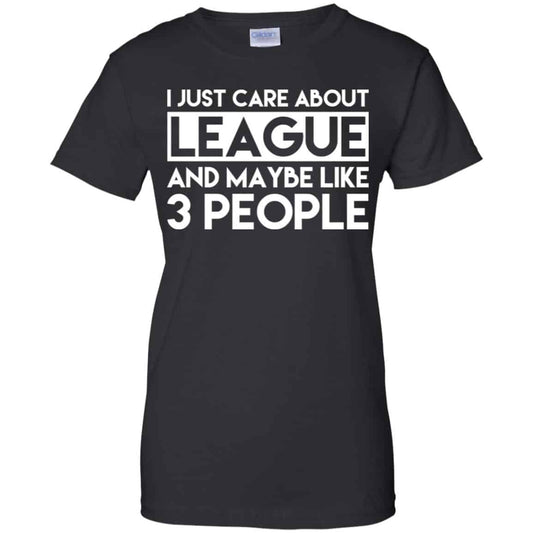 
	I Just Care About League And Maybe Like 3 People T-Shirts, Hoodie, Tank
