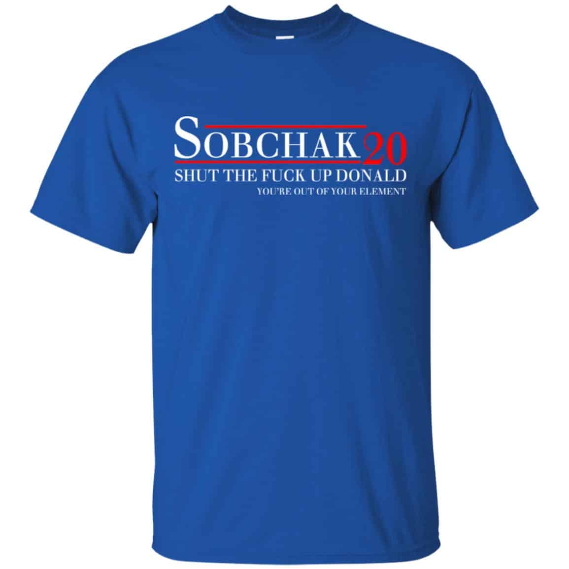 Sobchak 2020 Shut The Fuck Up Donald You’re Out Of Your Element T-Shirts, Hoodie, Tank