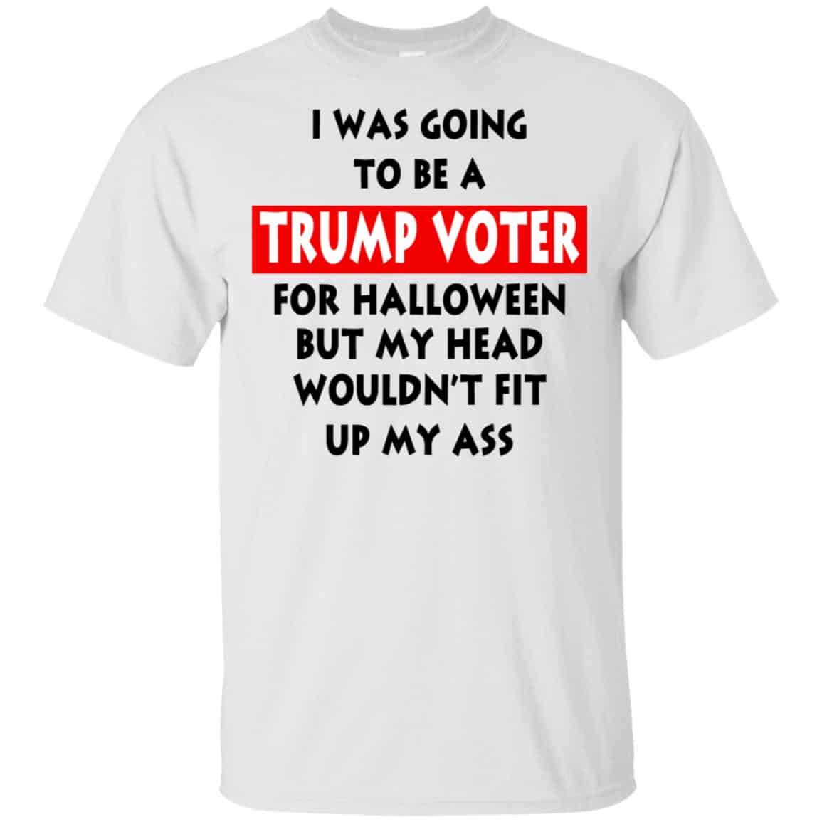 I Was Going To Be A Trump Voter For Halloween But My Head Wouldn’t Fit Up My Ass Donald Trump T-Shirts, Hoodie, Tank