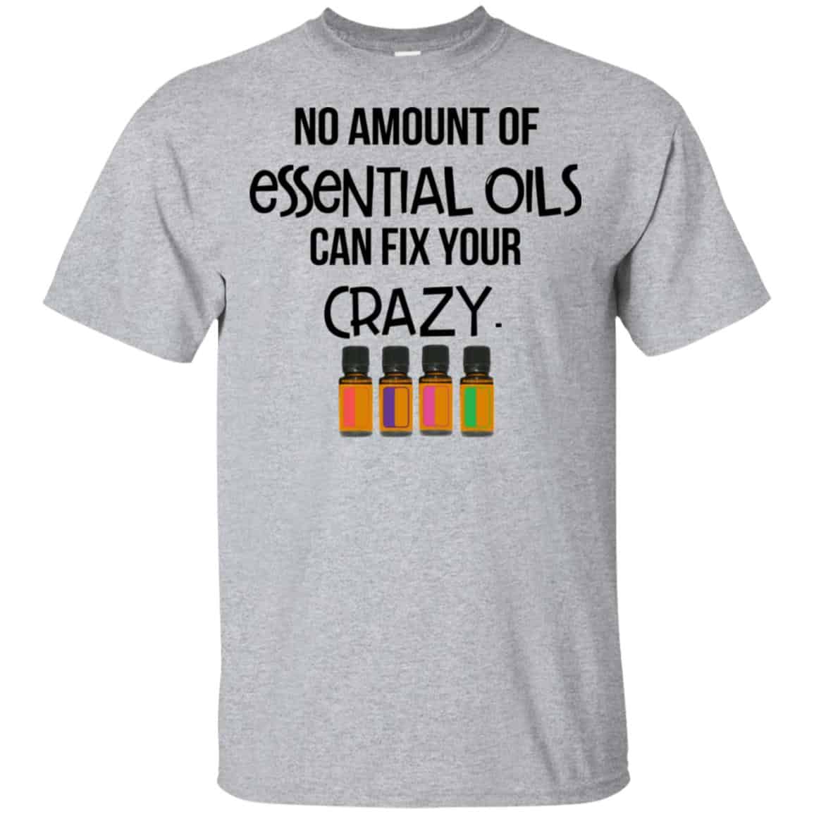 No Amount Of Essential Oils Can Fix Your Crazy T-Shirts, Hoodie, Tank