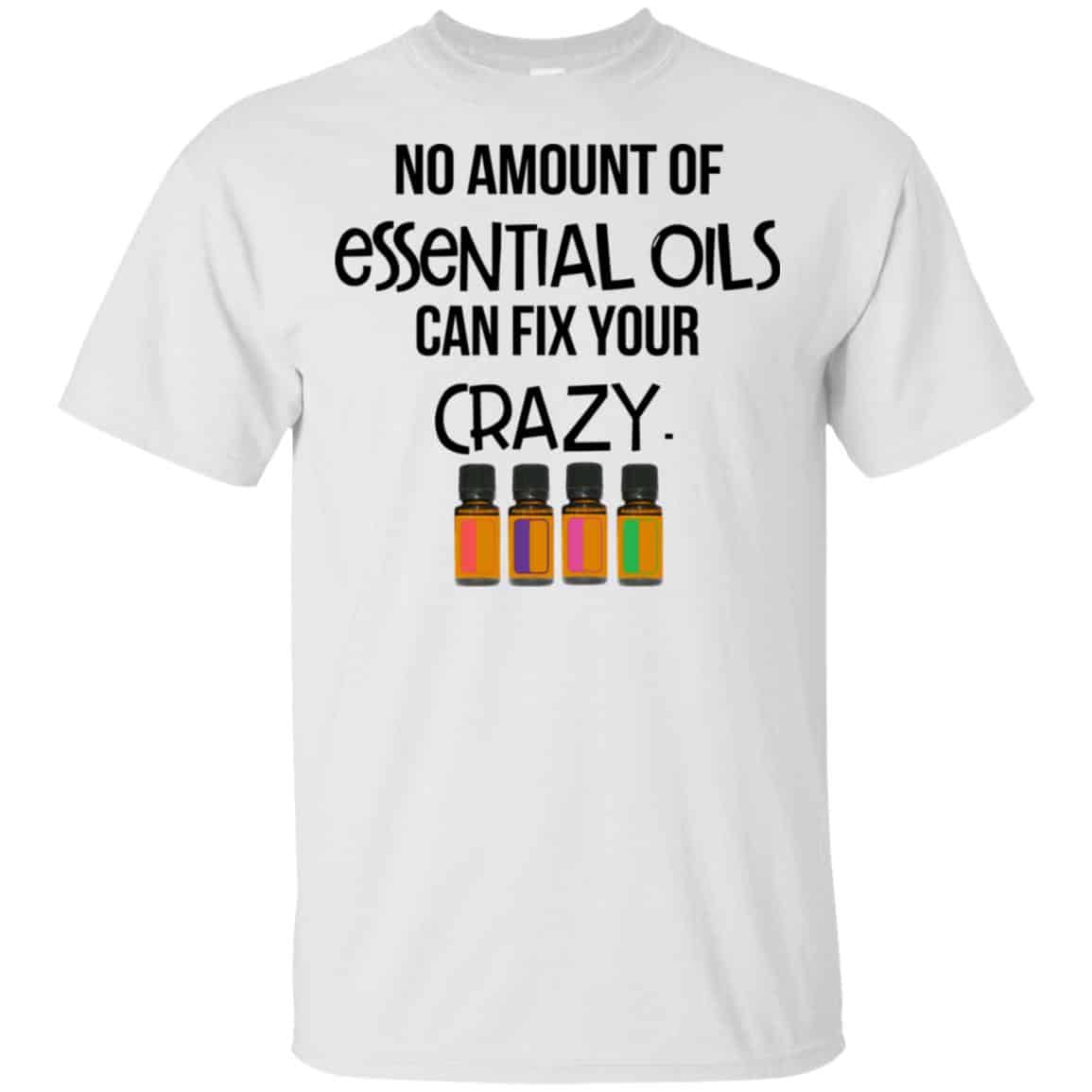 No Amount Of Essential Oils Can Fix Your Crazy T-Shirts, Hoodie, Tank