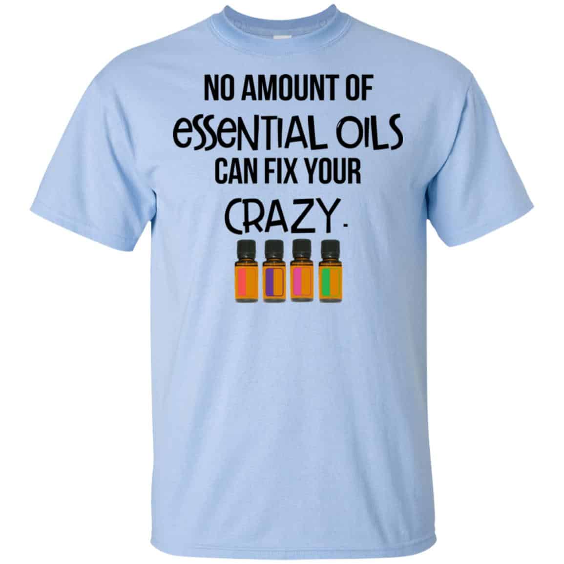 No Amount Of Essential Oils Can Fix Your Crazy T-Shirts, Hoodie, Tank
