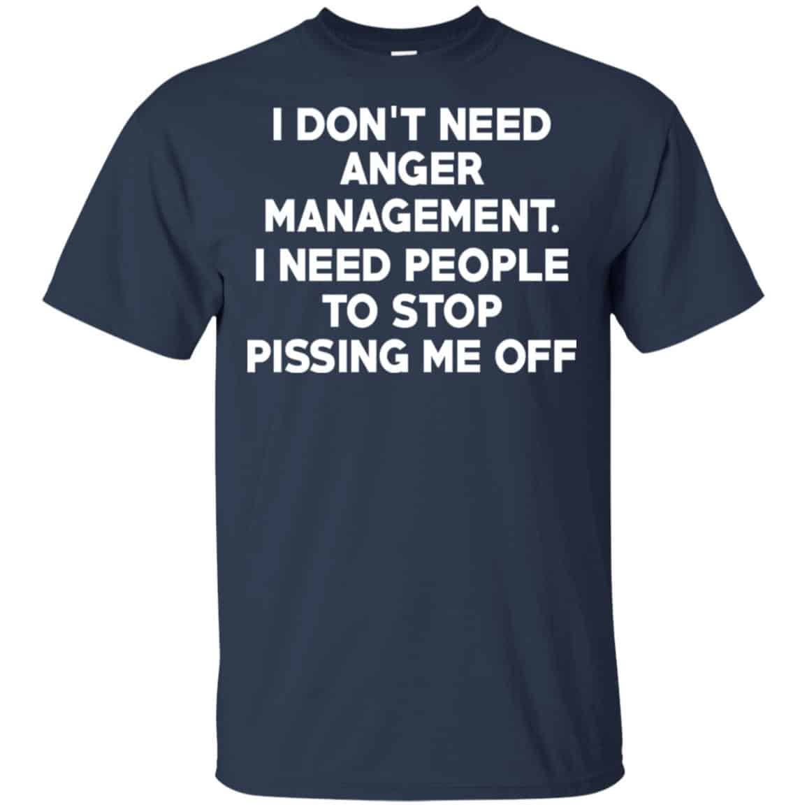 I Don’t Need Anger Management I Need People To Stop Pissing Me Off T-Shirts, Hoodie, Tank
