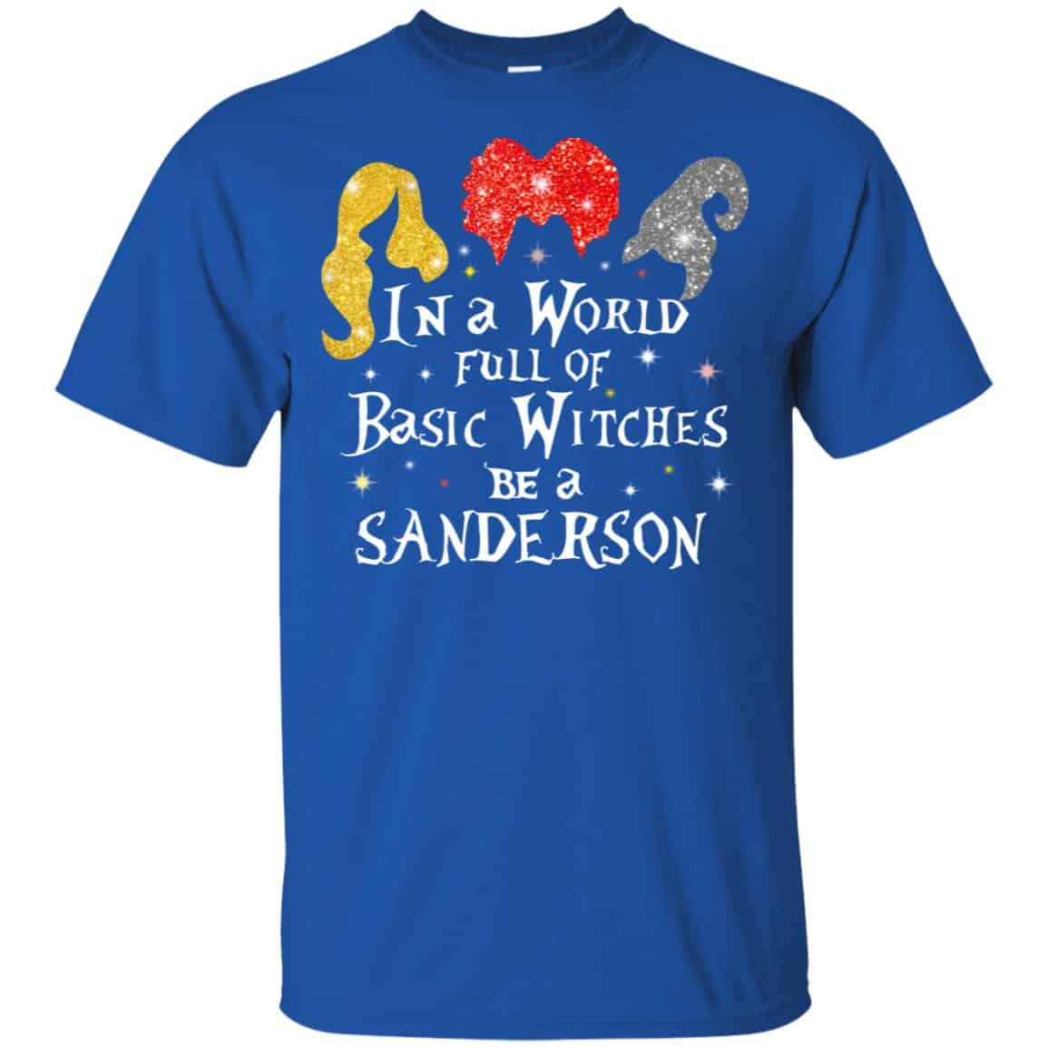 Hocus Pocus: In A World Full Of Basic Witches Be A Sanderson Halloween T-Shirts, Hoodie, Tank