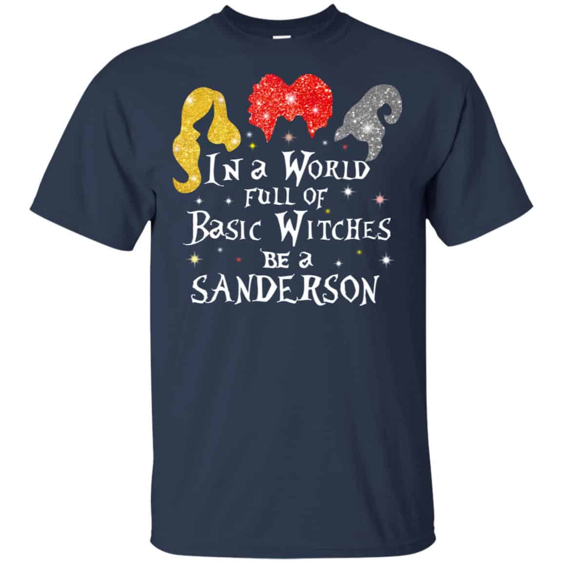 Hocus Pocus: In A World Full Of Basic Witches Be A Sanderson Halloween T-Shirts, Hoodie, Tank