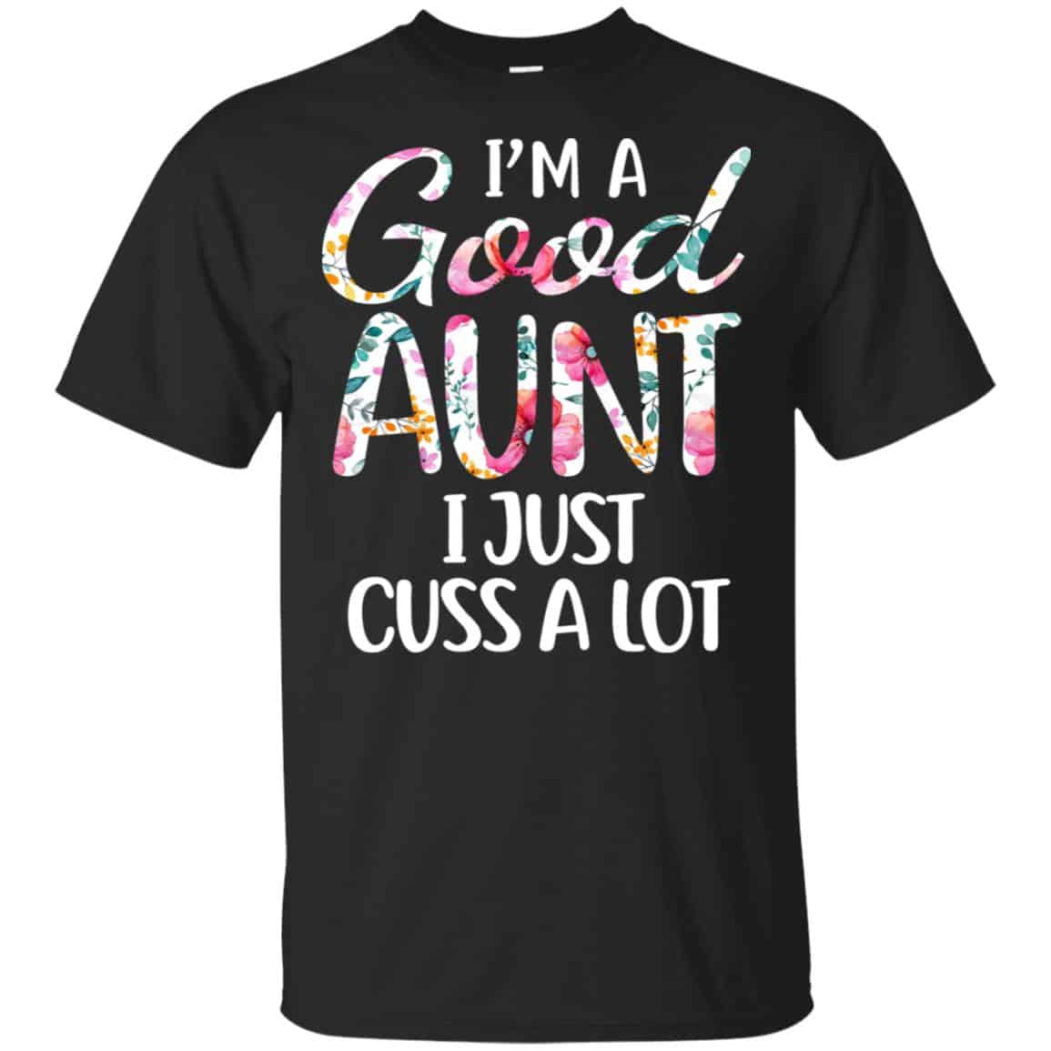 I’m A Good Aunt I Just Cuss A Lot T-Shirts, Hoodie, Tank