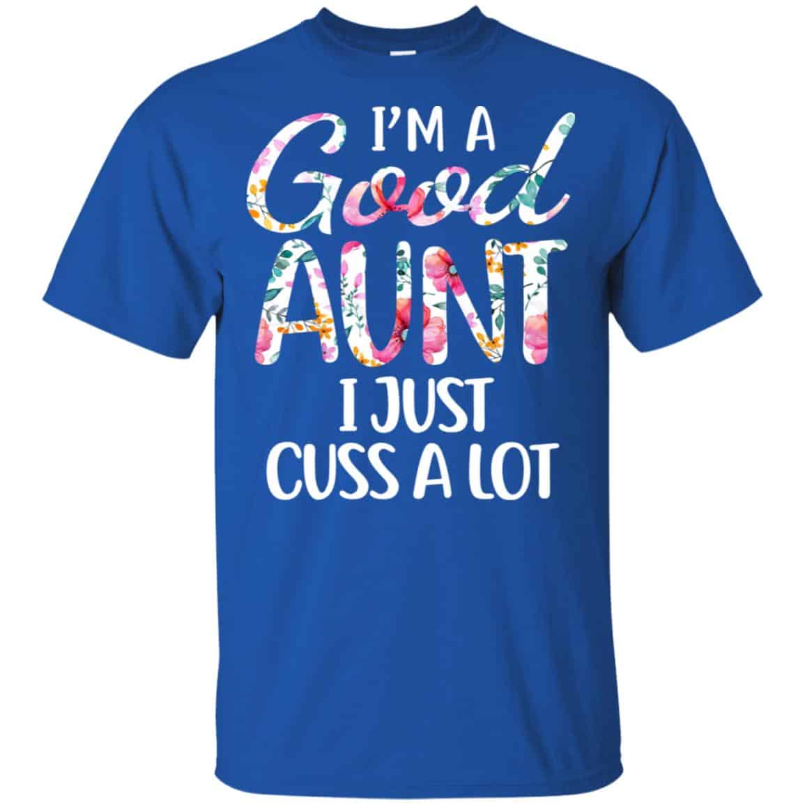 I’m A Good Aunt I Just Cuss A Lot T-Shirts, Hoodie, Tank