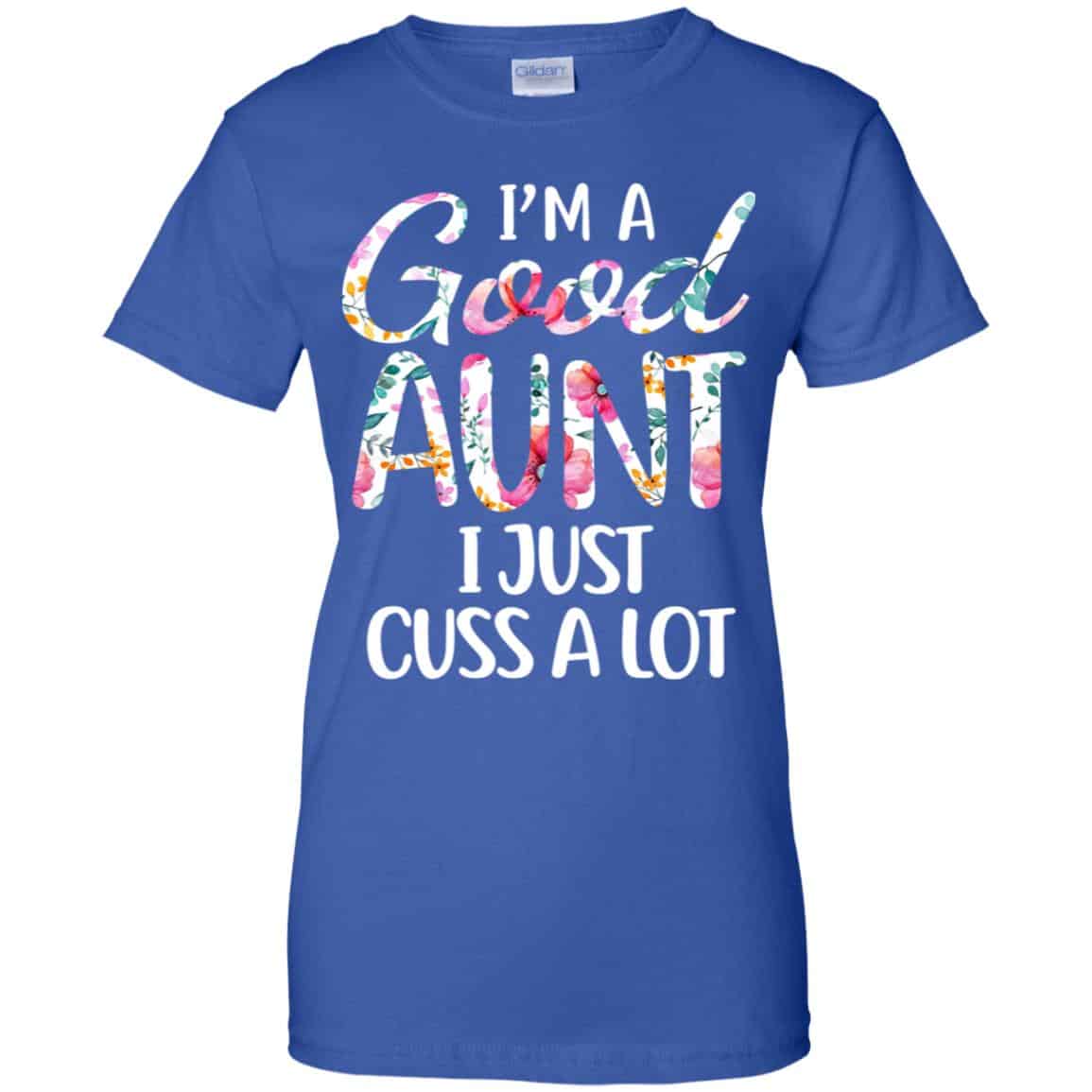 I’m A Good Aunt I Just Cuss A Lot T-Shirts, Hoodie, Tank