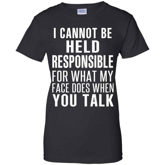 
	I Can Not Be Held Responsible For What My Face Does When You Talk T-Shirts, Hoodie, Tank