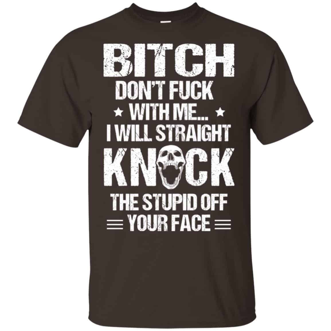 Bitch Don’t Fuck With Me I Will Straight Knock The Stupid Off Your Face T-Shirts, Hoodie, Tank