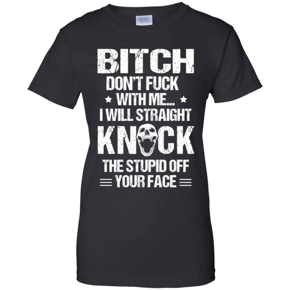 
	Bitch Don’t Fuck With Me I Will Straight Knock The Stupid Off Your Face T-Shirts, Hoodie, Tank