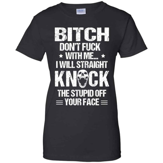 
	Bitch Don’t Fuck With Me I Will Straight Knock The Stupid Off Your Face T-Shirts, Hoodie, Tank