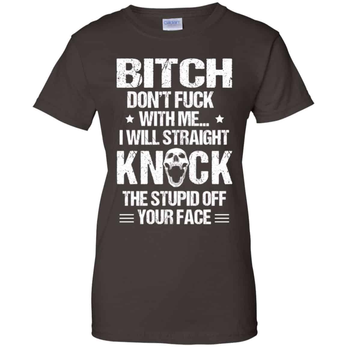 Bitch Don’t Fuck With Me I Will Straight Knock The Stupid Off Your Face T-Shirts, Hoodie, Tank