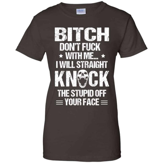 Bitch Don’t Fuck With Me I Will Straight Knock The Stupid Off Your Face T-Shirts, Hoodie, Tank