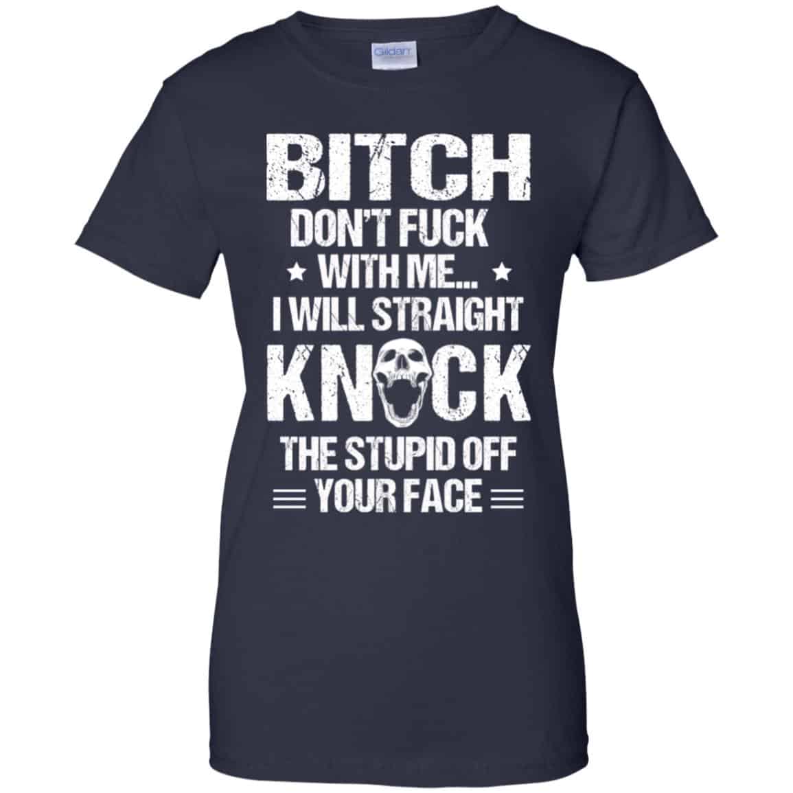 Bitch Don’t Fuck With Me I Will Straight Knock The Stupid Off Your Face T-Shirts, Hoodie, Tank