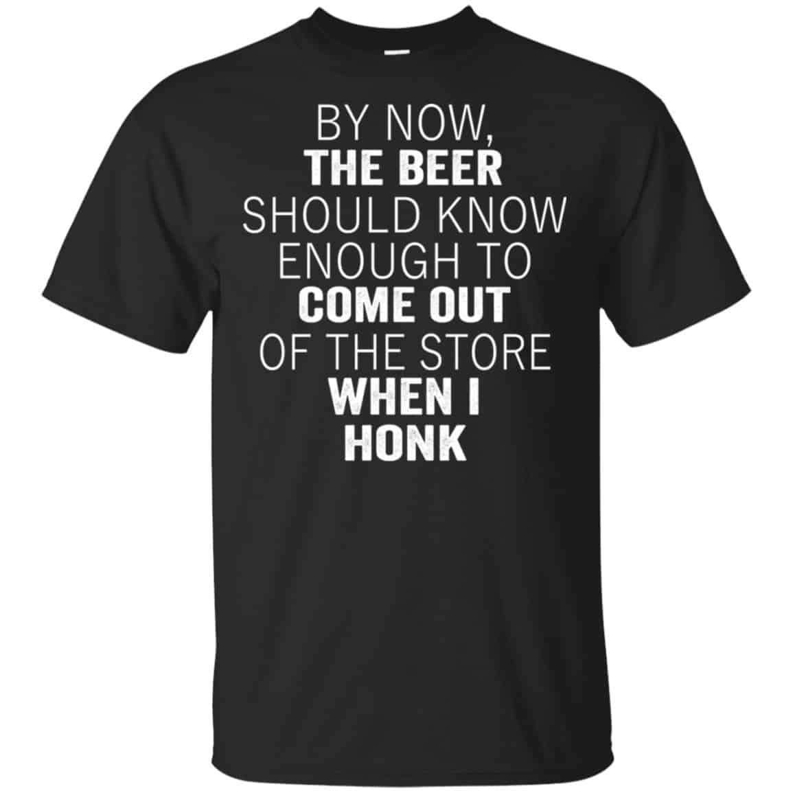 By Now The Beer Should Know Enough To Come Out Of The Store When I Honk Shirt, Hoodie, Tank