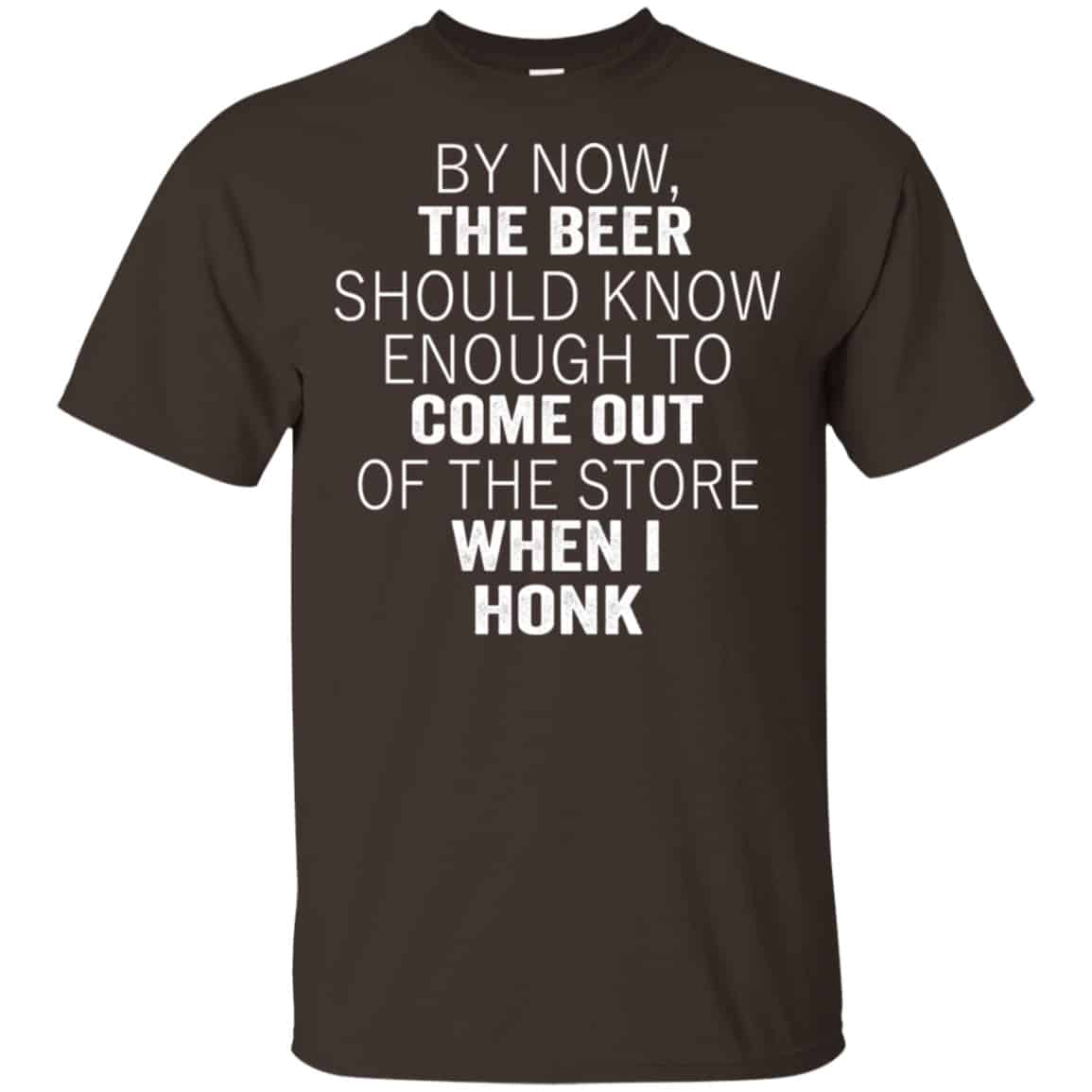 By Now The Beer Should Know Enough To Come Out Of The Store When I Honk Shirt, Hoodie, Tank