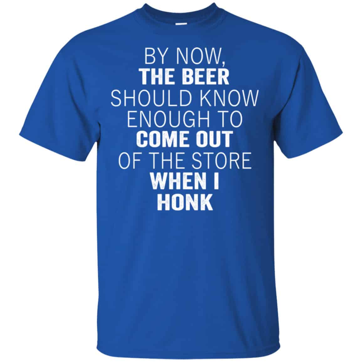 By Now The Beer Should Know Enough To Come Out Of The Store When I Honk Shirt, Hoodie, Tank