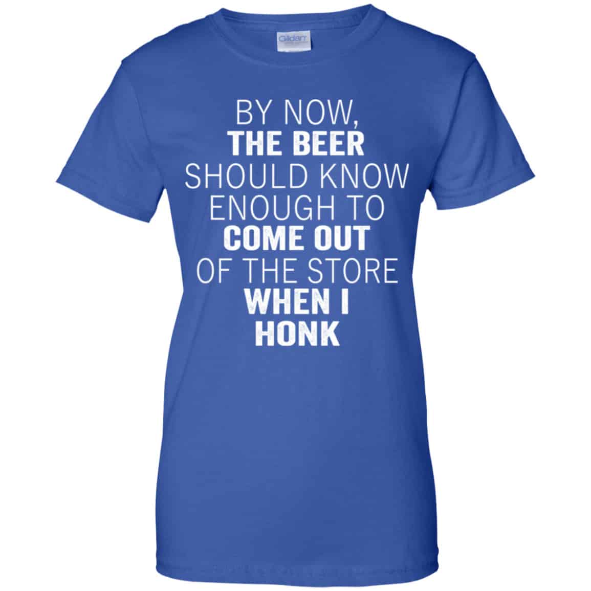 By Now The Beer Should Know Enough To Come Out Of The Store When I Honk Shirt, Hoodie, Tank