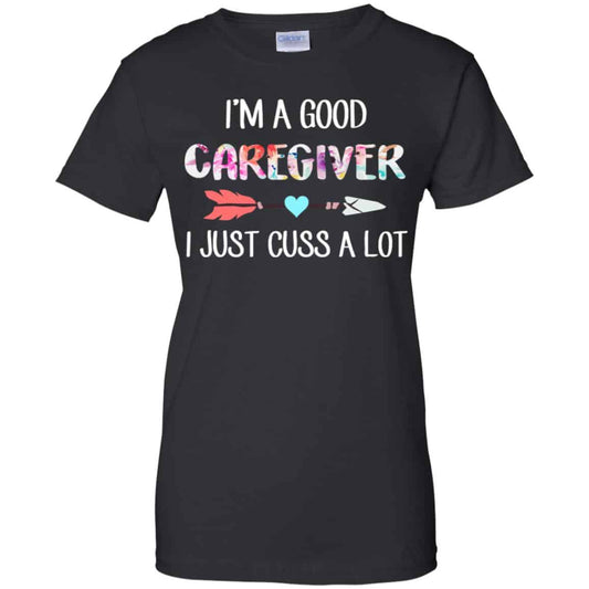 
	I’m A Good Caregiver I Just Cuss A Lot T-Shirts, Hoodie, Tank