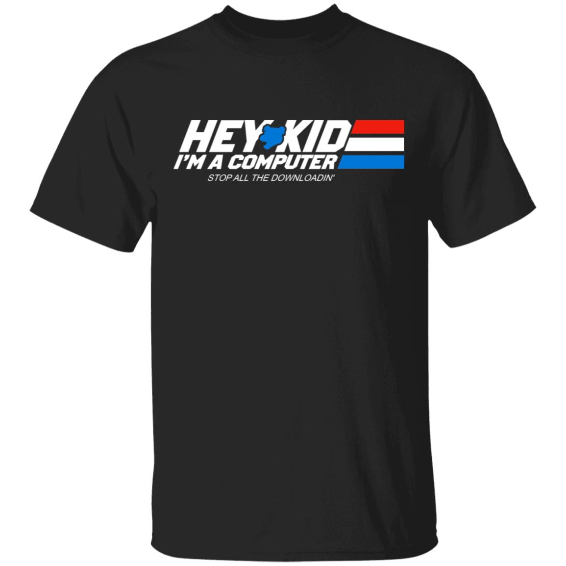 Hey Kid I’m A Computer Stop All The Downloading Shirt, Hoodie, Tank