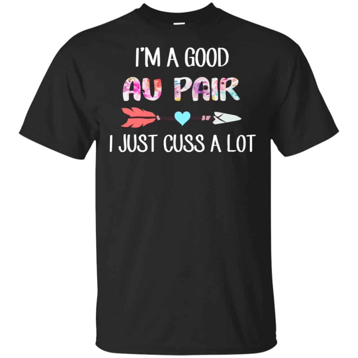 I’m A Good Au Pair I Just Cuss A Lot T-Shirts, Hoodie, Tank