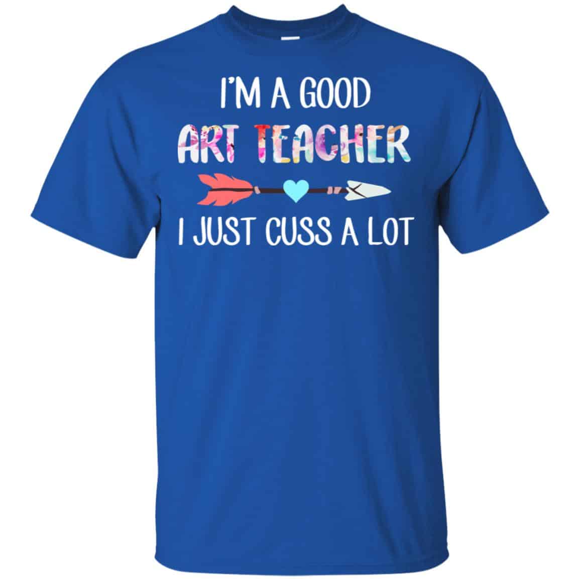 I’m A Good Art Teacher I Just Cuss A Lot T-Shirts, Hoodie, Tank