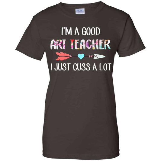 I’m A Good Art Teacher I Just Cuss A Lot T-Shirts, Hoodie, Tank