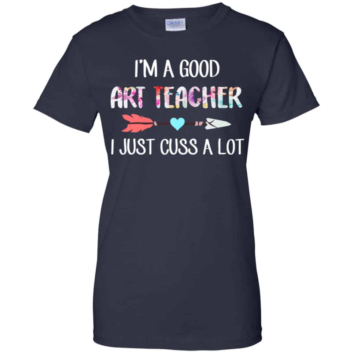 I’m A Good Art Teacher I Just Cuss A Lot T-Shirts, Hoodie, Tank