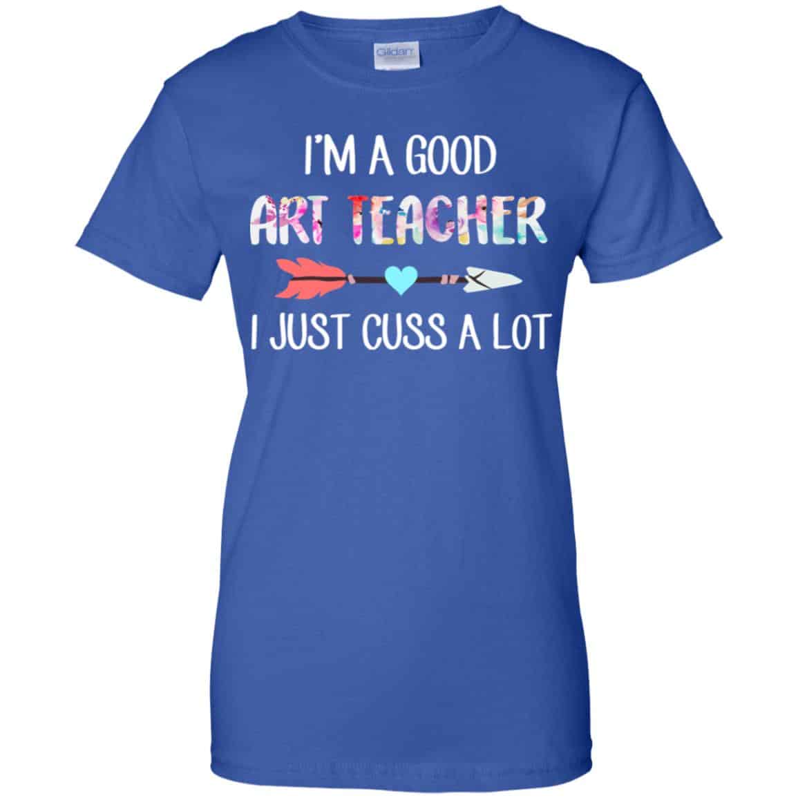 I’m A Good Art Teacher I Just Cuss A Lot T-Shirts, Hoodie, Tank