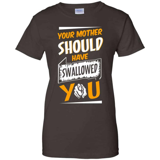 Your Mother Should Have Swallowed You T-Shirts, Hoodie, Tank