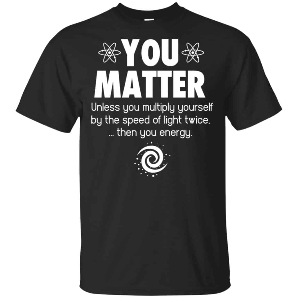 You Matter. Until You Multiply Yourself By The Speed Of Light Twice T-Shirts, Hoodie, Tank