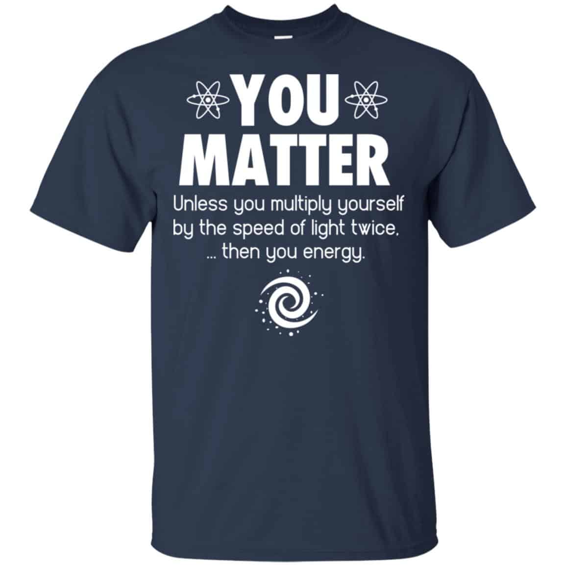 You Matter. Until You Multiply Yourself By The Speed Of Light Twice T-Shirts, Hoodie, Tank