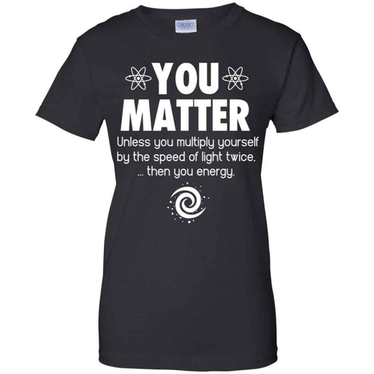 
	You Matter. Until You Multiply Yourself By The Speed Of Light Twice T-Shirts, Hoodie, Tank