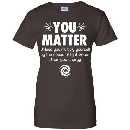 You Matter. Until You Multiply Yourself By The Speed Of Light Twice T-Shirts, Hoodie, Tank