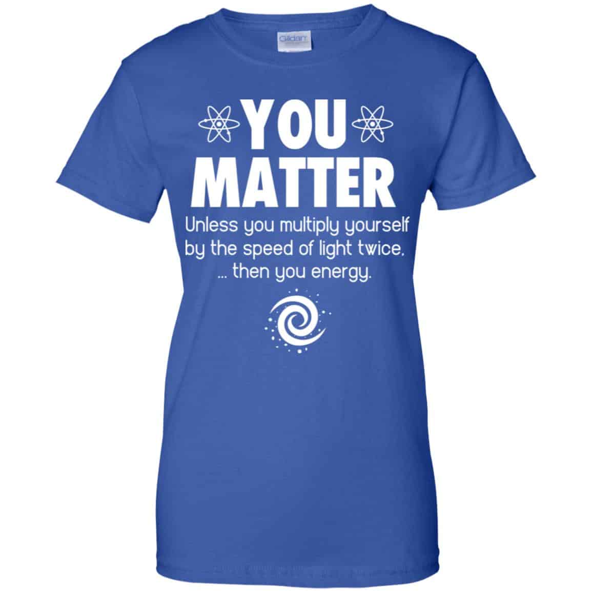 You Matter. Until You Multiply Yourself By The Speed Of Light Twice T-Shirts, Hoodie, Tank