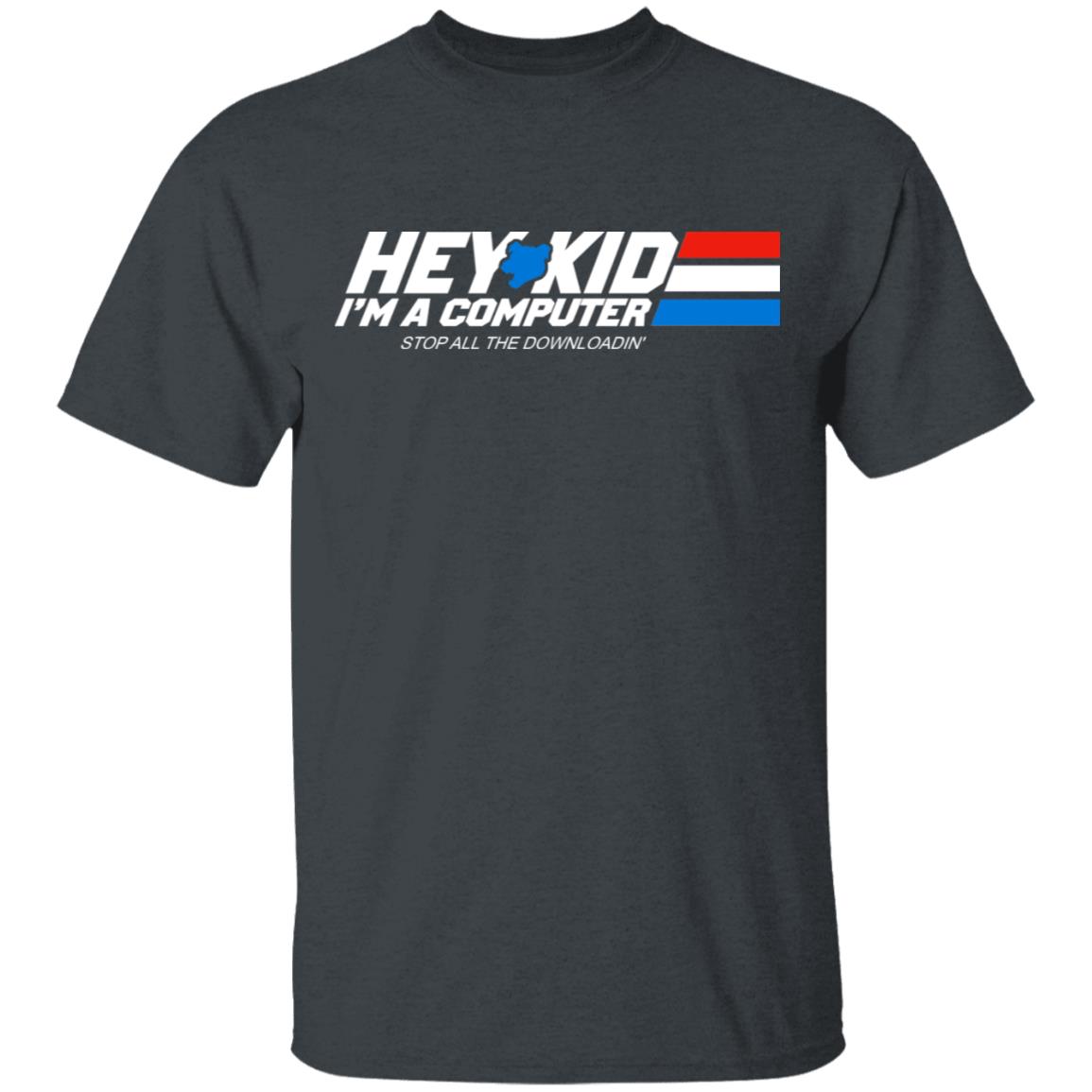 Hey Kid I’m A Computer Stop All The Downloading Shirt, Hoodie, Tank