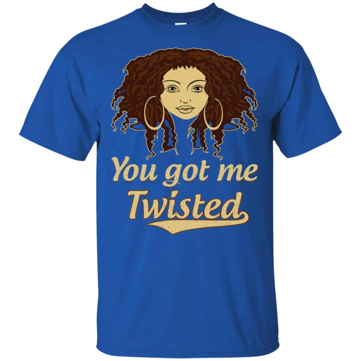You Got Me Twisted Shirt, Hoodie, Tank