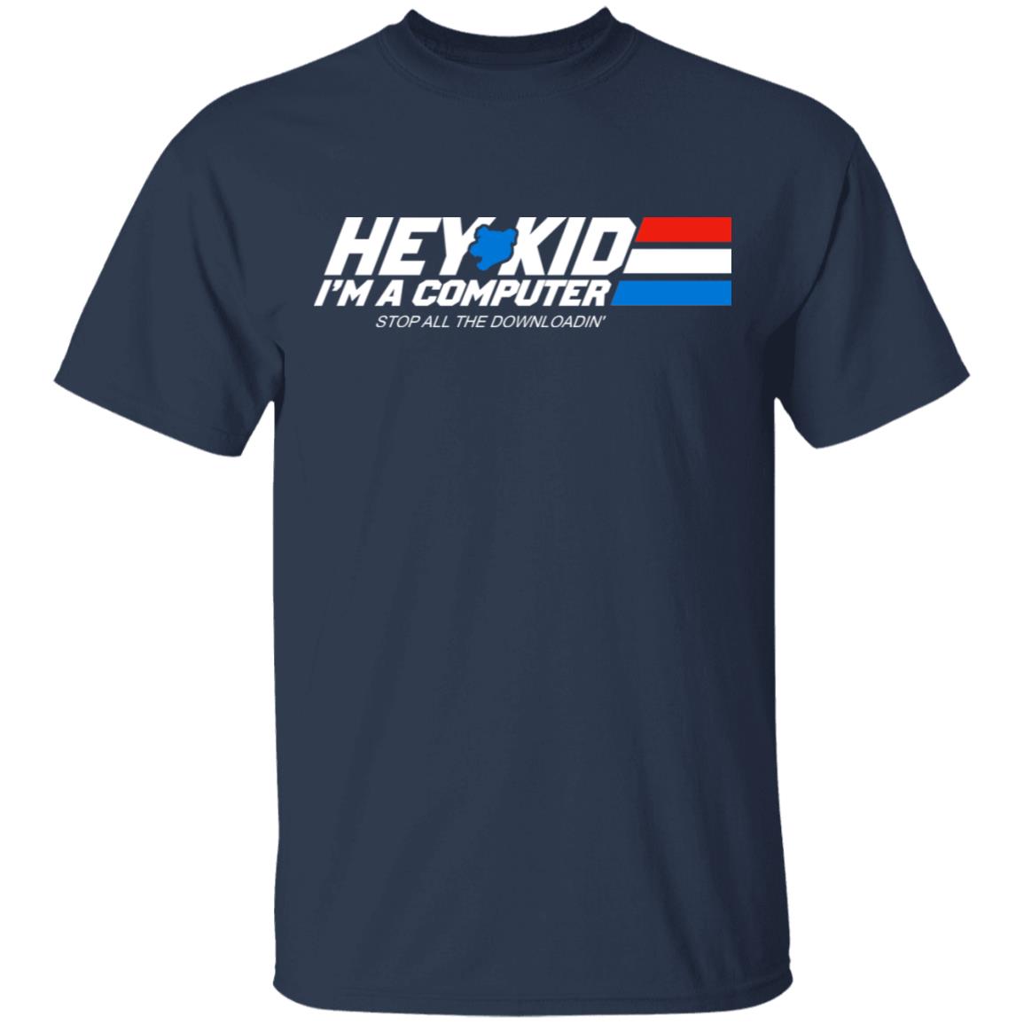 Hey Kid I’m A Computer Stop All The Downloading Shirt, Hoodie, Tank