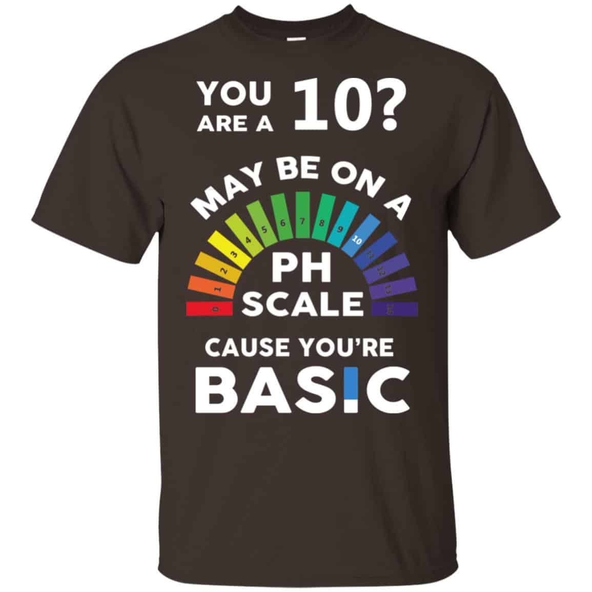 You Are A 10 Maybe On A Ph Scale Cause You’re Basic T-Shirts, Hoodie, Tank