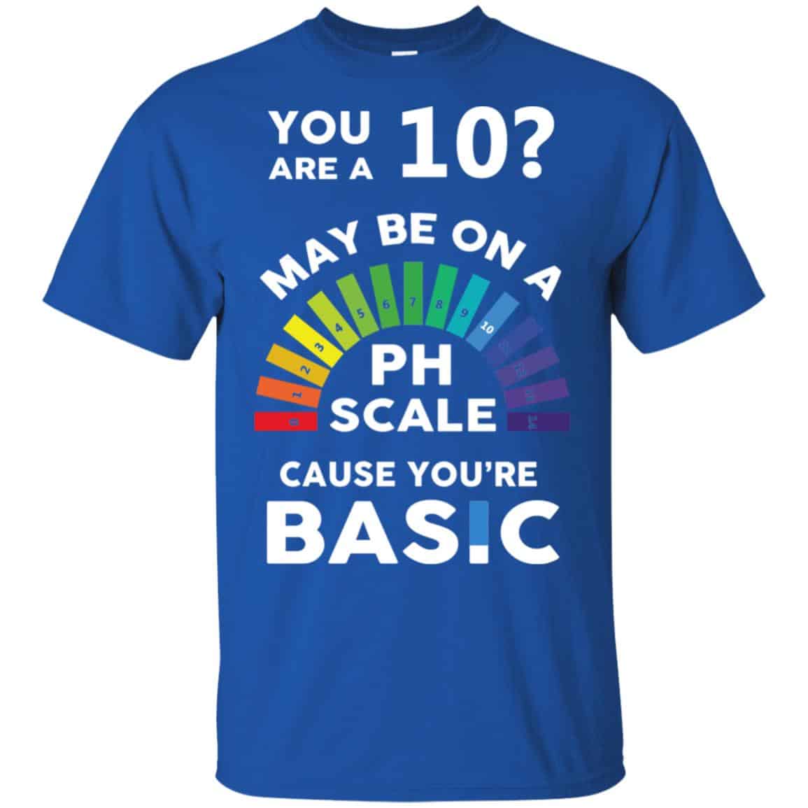 You Are A 10 Maybe On A Ph Scale Cause You’re Basic T-Shirts, Hoodie, Tank