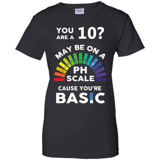 
	You Are A 10 Maybe On A Ph Scale Cause You’re Basic T-Shirts, Hoodie, Tank