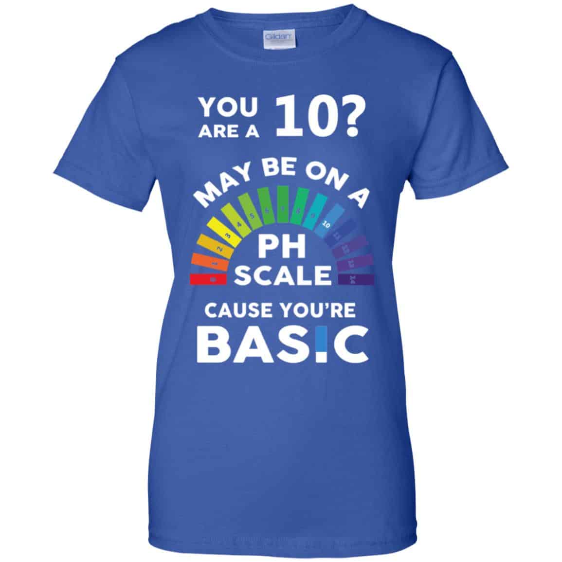 You Are A 10 Maybe On A Ph Scale Cause You’re Basic T-Shirts, Hoodie, Tank