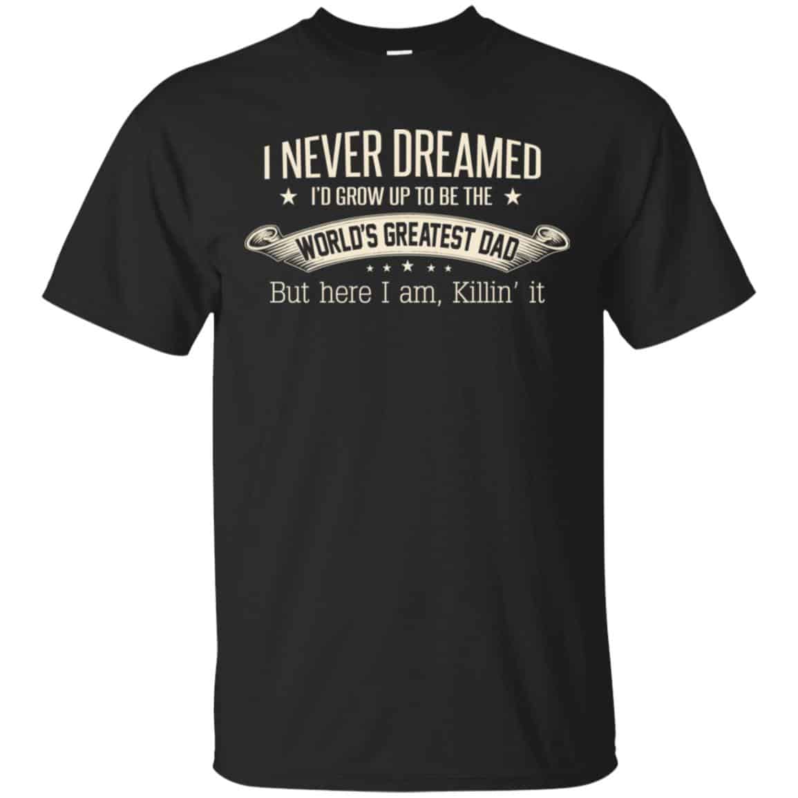 I Never Dreamed I’d Grow Up To Be The World’s Greatest Dad Shirt, Hoodie