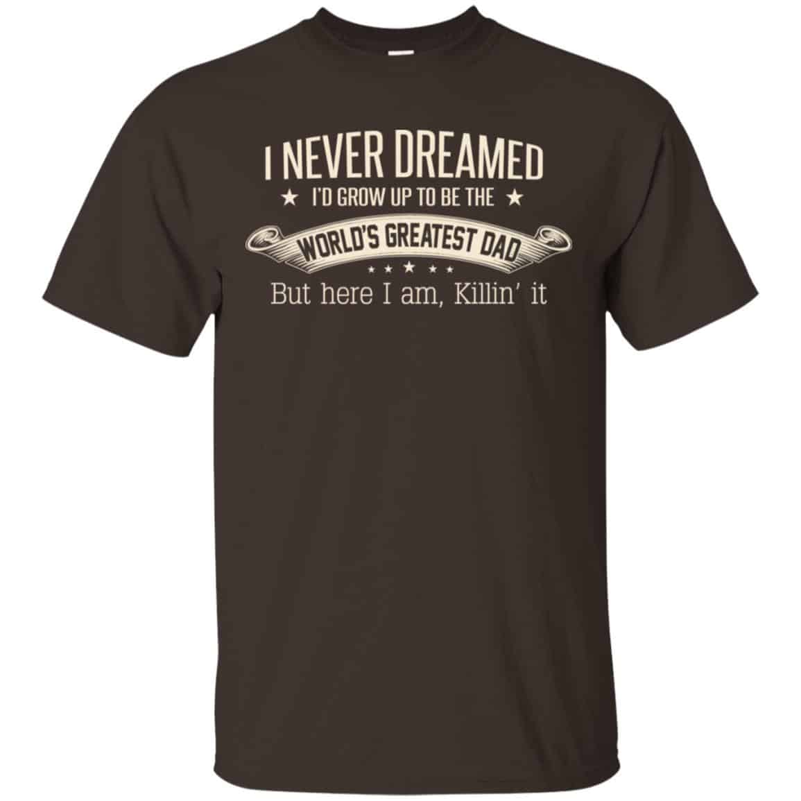 I Never Dreamed I’d Grow Up To Be The World’s Greatest Dad Shirt, Hoodie