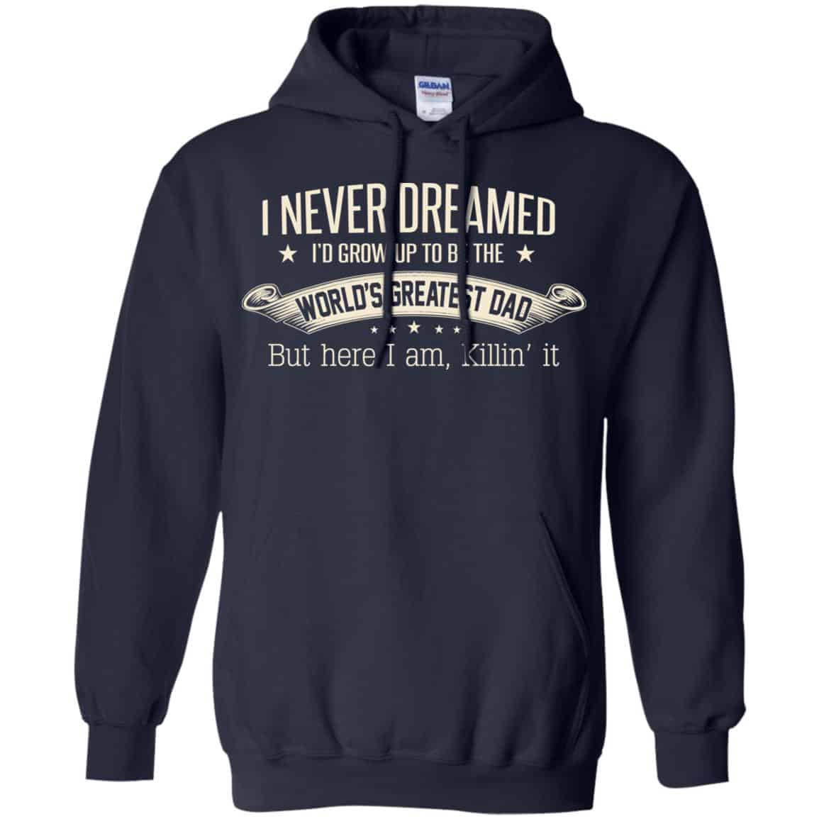 I Never Dreamed I’d Grow Up To Be The World’s Greatest Dad Shirt, Hoodie