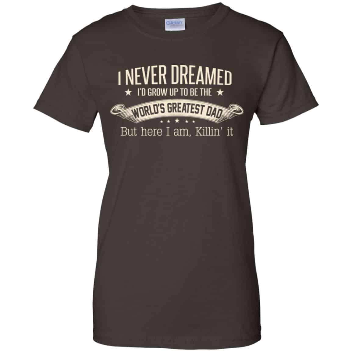I Never Dreamed I’d Grow Up To Be The World’s Greatest Dad Shirt, Hoodie