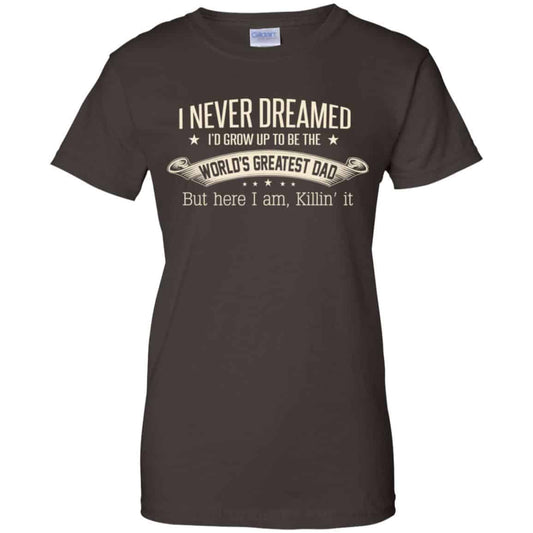 I Never Dreamed I’d Grow Up To Be The World’s Greatest Dad Shirt, Hoodie