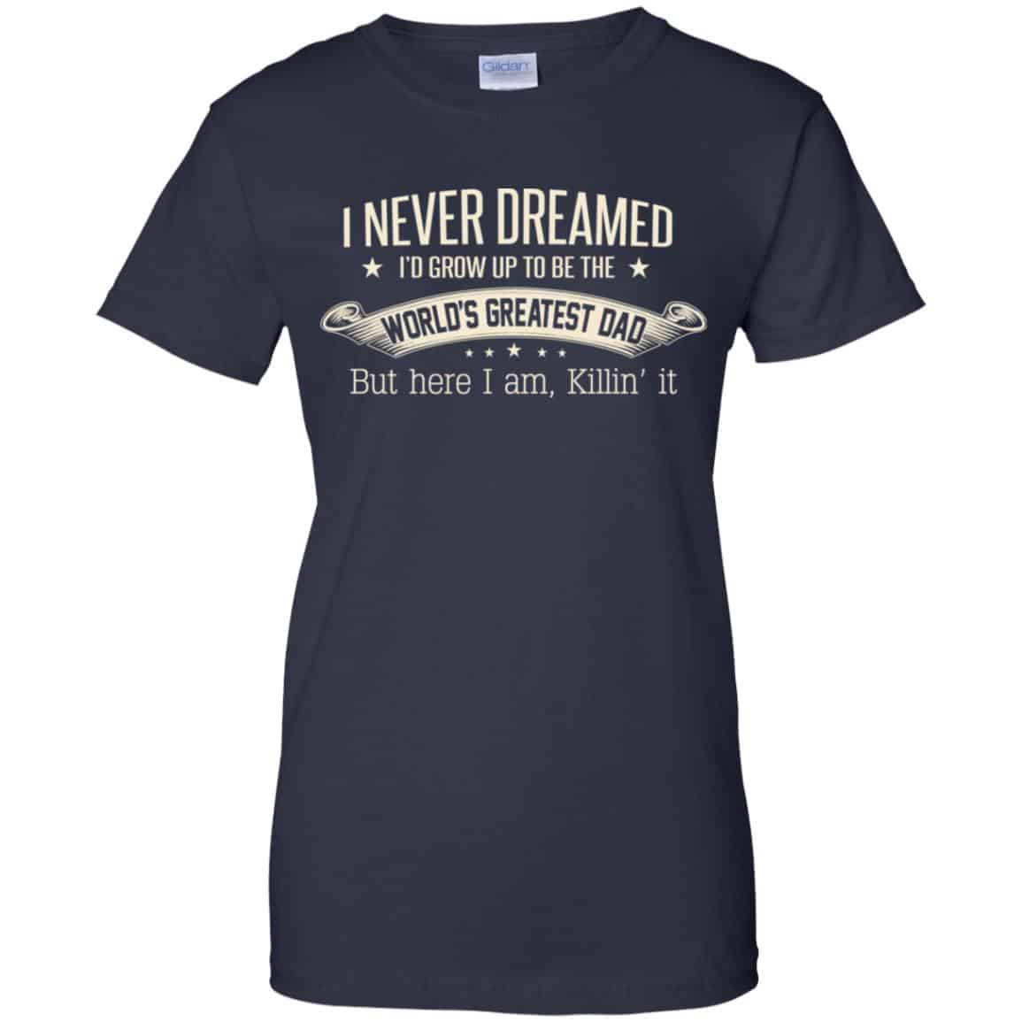I Never Dreamed I’d Grow Up To Be The World’s Greatest Dad Shirt, Hoodie
