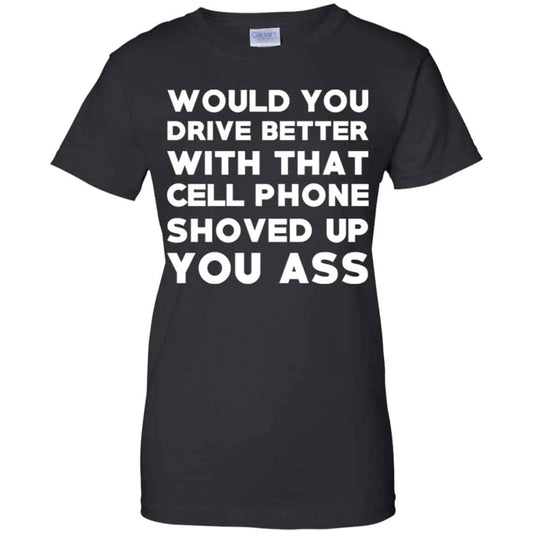 
	Would You Driver Better With That Cell Phone Shoved Up You Ass T-Shirts, Hoodie, Tank